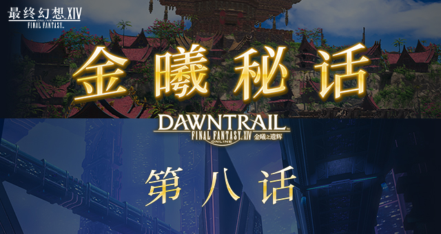《最终幻想14》金曦秘话第八话现已上线！